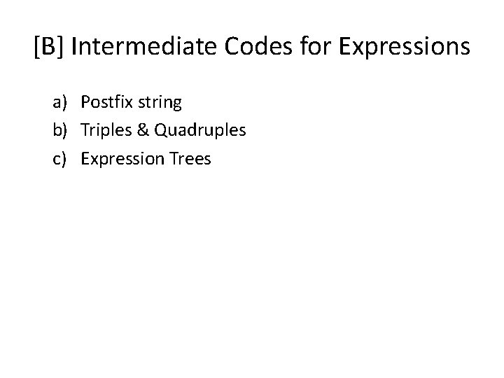 [B] Intermediate Codes for Expressions a) Postfix string b) Triples & Quadruples c) Expression