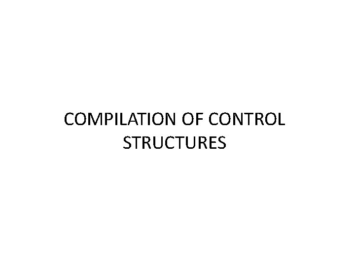 COMPILATION OF CONTROL STRUCTURES COMPILATION OF CONTROL STRUCTURES