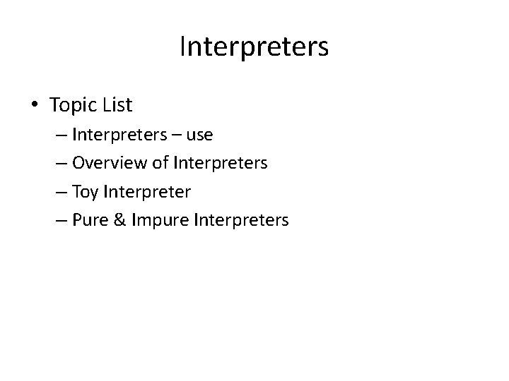 Interpreters • Topic List – Interpreters – use – Overview of Interpreters – Toy Interpreters • Topic List – Interpreters – use – Overview of Interpreters – Toy