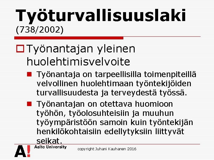 Työturvallisuuslaki (738/2002) o Työnantajan yleinen huolehtimisvelvoite n Työnantaja on tarpeellisilla toimenpiteillä velvollinen huolehtimaan työntekijöiden