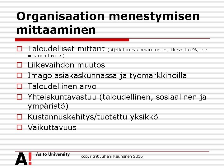 Organisaation menestymisen mittaaminen o Taloudelliset mittarit (sijoitetun pääoman tuotto, liikevoitto %, jne. = kannattavuus)