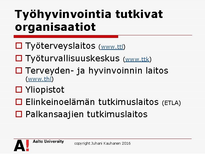 Työhyvinvointia tutkivat organisaatiot o Työterveyslaitos (www. ttl) o Työturvallisuuskeskus (www. ttk) o Terveyden- ja