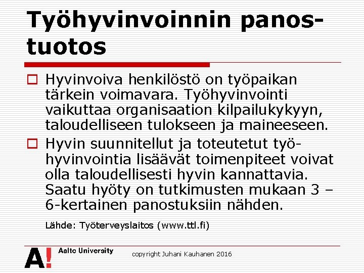 Työhyvinvoinnin panostuotos o Hyvinvoiva henkilöstö on työpaikan tärkein voimavara. Työhyvinvointi vaikuttaa organisaation kilpailukykyyn, taloudelliseen