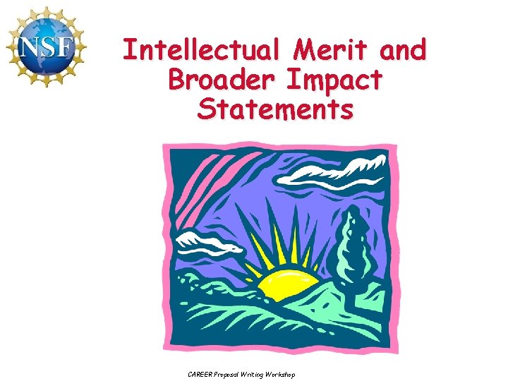 Intellectual Merit and Broader Impact Statements CAREER Proposal Writing Workshop 