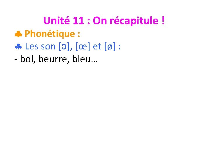 Unité 11 : On récapitule ! Phonétique : § Les son [ɔ], [œ] et