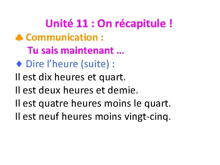 Unité 11 : On récapitule ! Communication : Tu sais maintenant … Dire l’heure