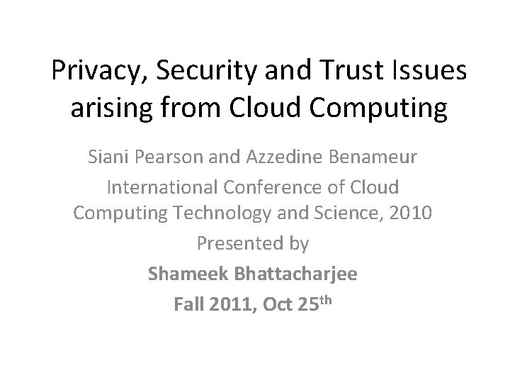 Privacy, Security and Trust Issues arising from Cloud Computing Siani Pearson and Azzedine Benameur