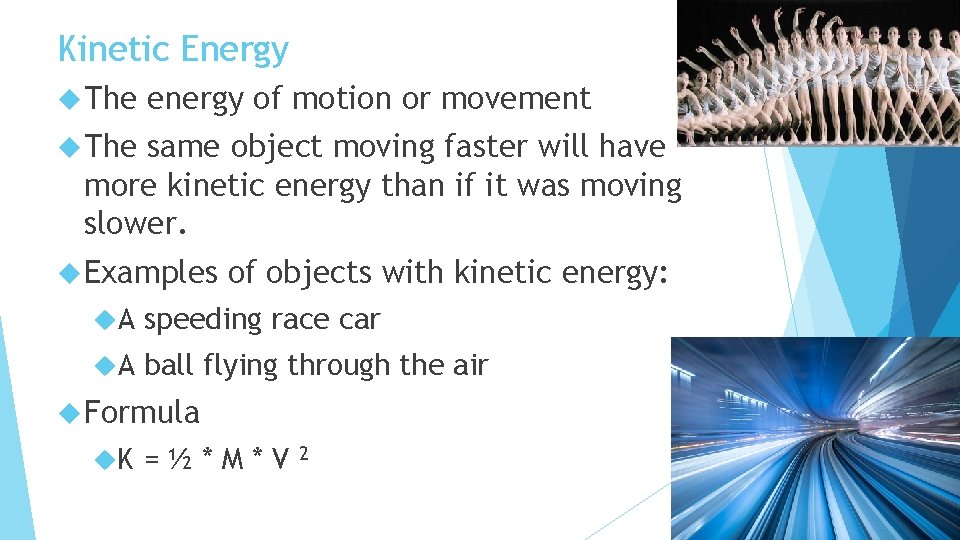 Kinetic Energy The energy of motion or movement The same object moving faster will