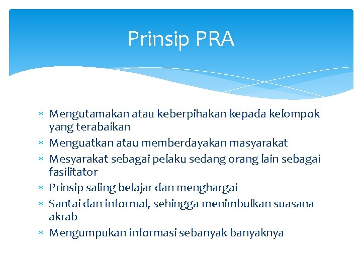 Prinsip PRA Mengutamakan atau keberpihakan kepada kelompok yang terabaikan Menguatkan atau memberdayakan masyarakat Mesyarakat