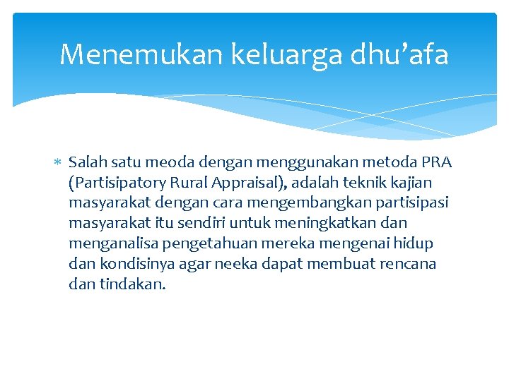 Menemukan keluarga dhu’afa Salah satu meoda dengan menggunakan metoda PRA (Partisipatory Rural Appraisal), adalah