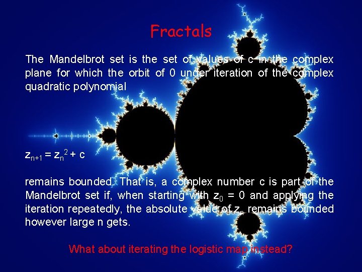 Fractals The Mandelbrot set is the set of values of c in the complex