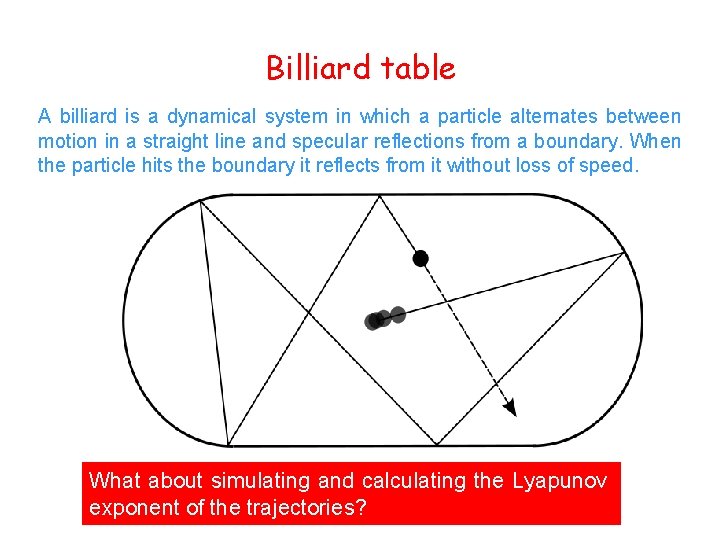 Billiard table A billiard is a dynamical system in which a particle alternates between