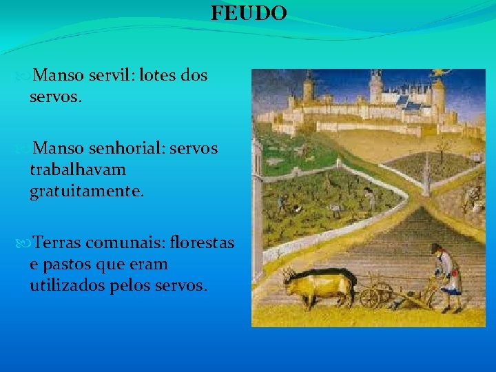 FEUDO Manso servil: lotes dos servos. Manso senhorial: servos trabalhavam gratuitamente. Terras comunais: florestas FEUDO Manso servil: lotes dos servos. Manso senhorial: servos trabalhavam gratuitamente. Terras comunais: florestas