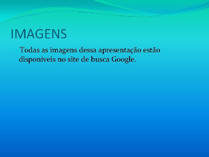 IMAGENS Todas as imagens dessa apresentação estão disponíveis no site de busca Google. IMAGENS Todas as imagens dessa apresentação estão disponíveis no site de busca Google.
