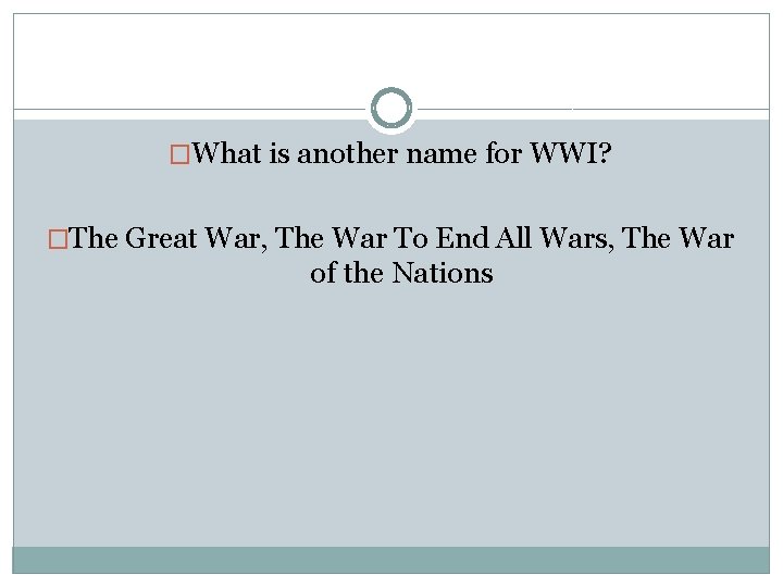 �What is another name for WWI? �The Great War, The War To End All