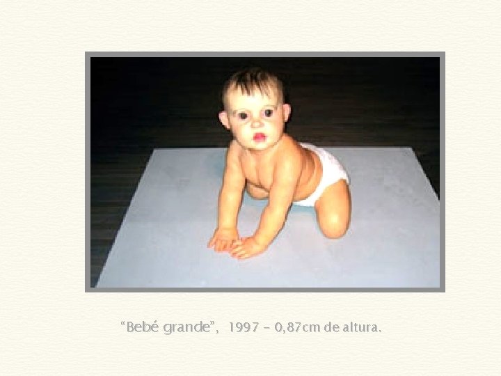 “Bebé grande”, 1997 - 0, 87 cm de altura. 