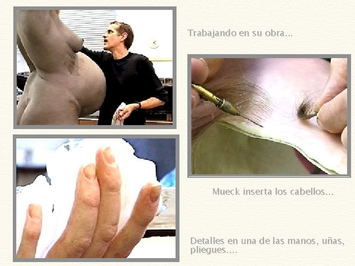 Trabajando en su obra. . . Mueck inserta los cabellos. . . Detalles en
