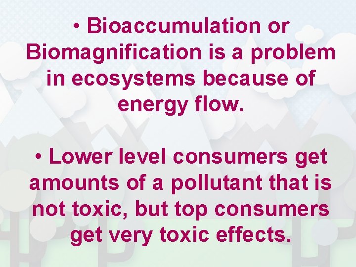  • Bioaccumulation or Biomagnification is a problem in ecosystems because of energy flow.