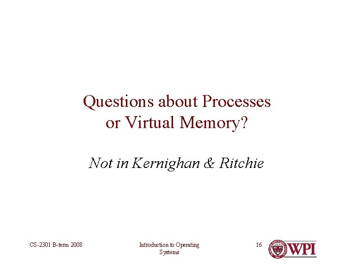 Questions about Processes or Virtual Memory? Not in Kernighan & Ritchie CS-2301 B-term 2008 Questions about Processes or Virtual Memory? Not in Kernighan & Ritchie CS-2301 B-term 2008