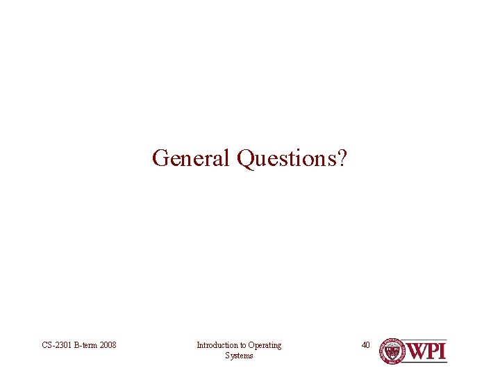 General Questions? CS-2301 B-term 2008 Introduction to Operating Systems 40 General Questions? CS-2301 B-term 2008 Introduction to Operating Systems 40