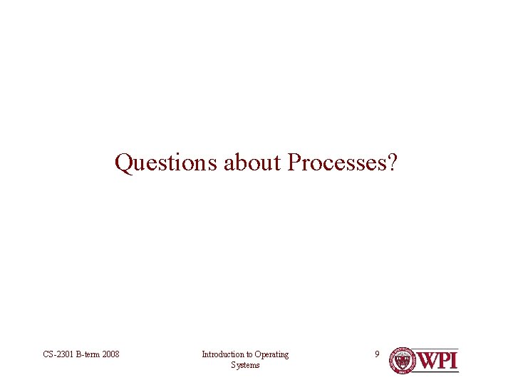 Questions about Processes? CS-2301 B-term 2008 Introduction to Operating Systems 9 Questions about Processes? CS-2301 B-term 2008 Introduction to Operating Systems 9