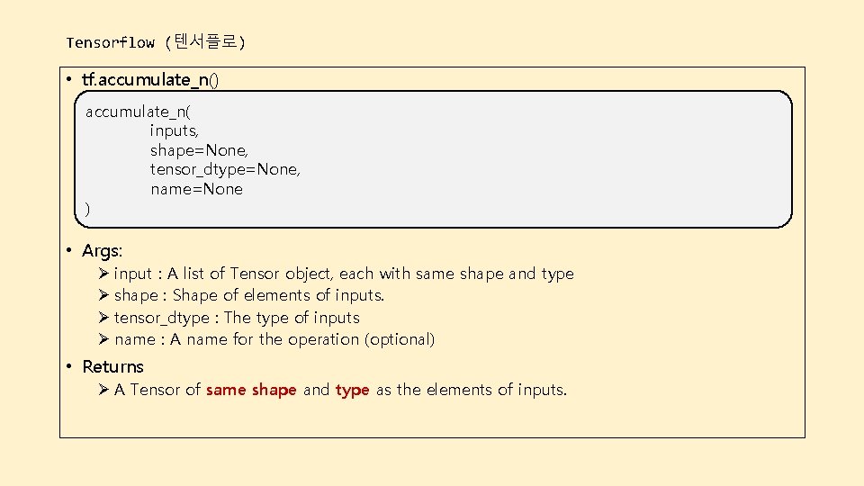 Tensorflow (텐서플로) • tf. accumulate_n() accumulate_n( inputs, shape=None, tensor_dtype=None, name=None ) • Args: Ø