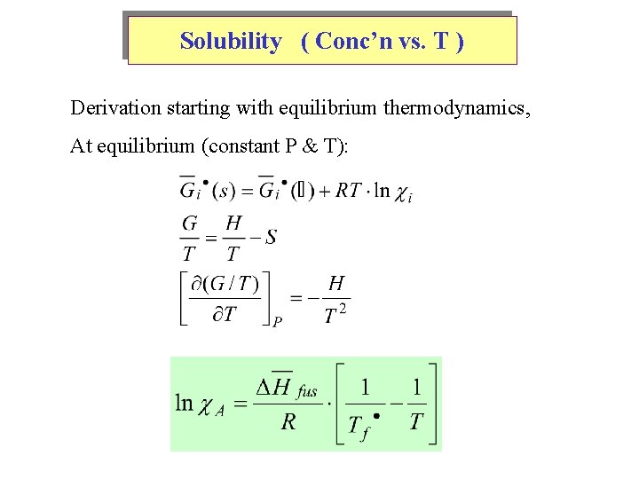 Solubility ( Conc’n vs. T ) Derivation starting with equilibrium thermodynamics, At equilibrium (constant