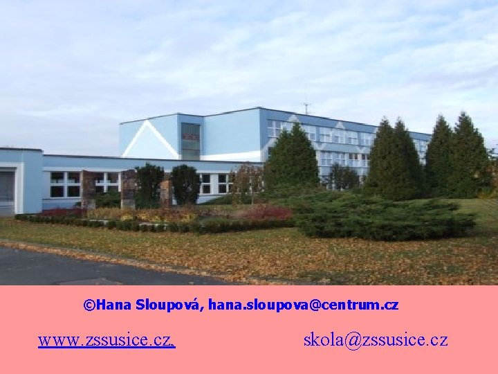 ©Hana Sloupová, hana. sloupova@centrum. cz www. zssusice. cz, skola@zssusice. cz 