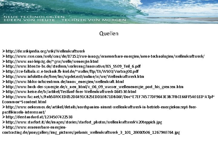 Quellen Øhttp: //de. wikipedia. org/wiki/Wellenkraftwerk Øhttp: //www. rwe. com/web/cms/de/87152/rwe-innogy/erneuerbare-energien/neue-technologien/wellenkraftwerk/ Øhttp: //www. uni-leipzig. de/~grw/welle/wenergie. html