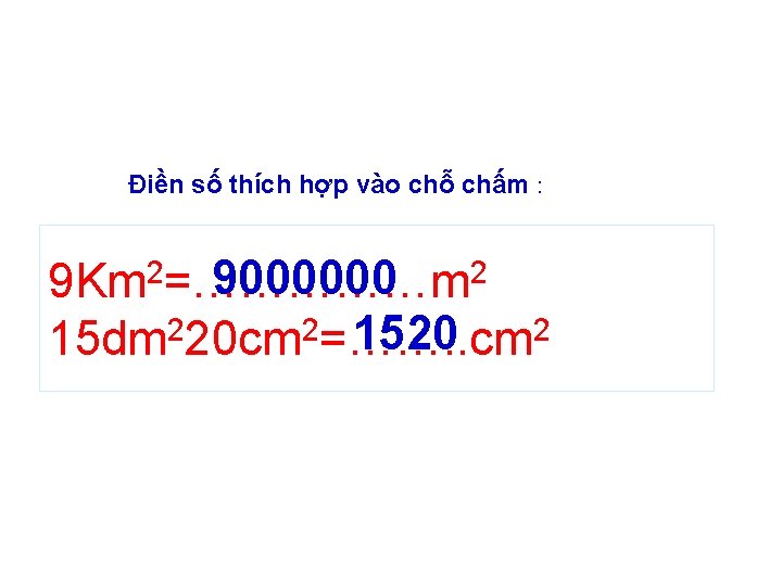 Điền số thích hợp vào chỗ chấm : 2 9000000 9 Km 2=……………m 2