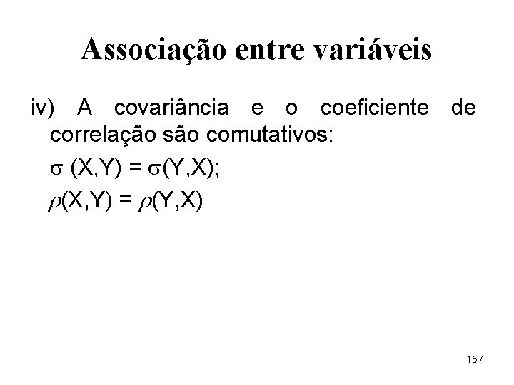 Associação entre variáveis iv) A covariância e o coeficiente de correlação são comutativos: (X,