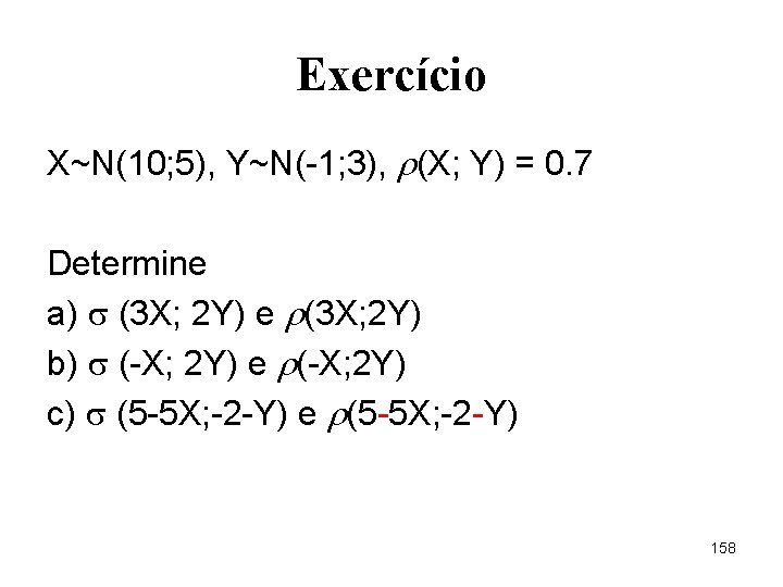 Exercício X~N(10; 5), Y~N(-1; 3), (X; Y) = 0. 7 Determine a) (3 X;