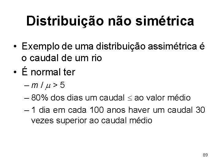Distribuição não simétrica • Exemplo de uma distribuição assimétrica é o caudal de um