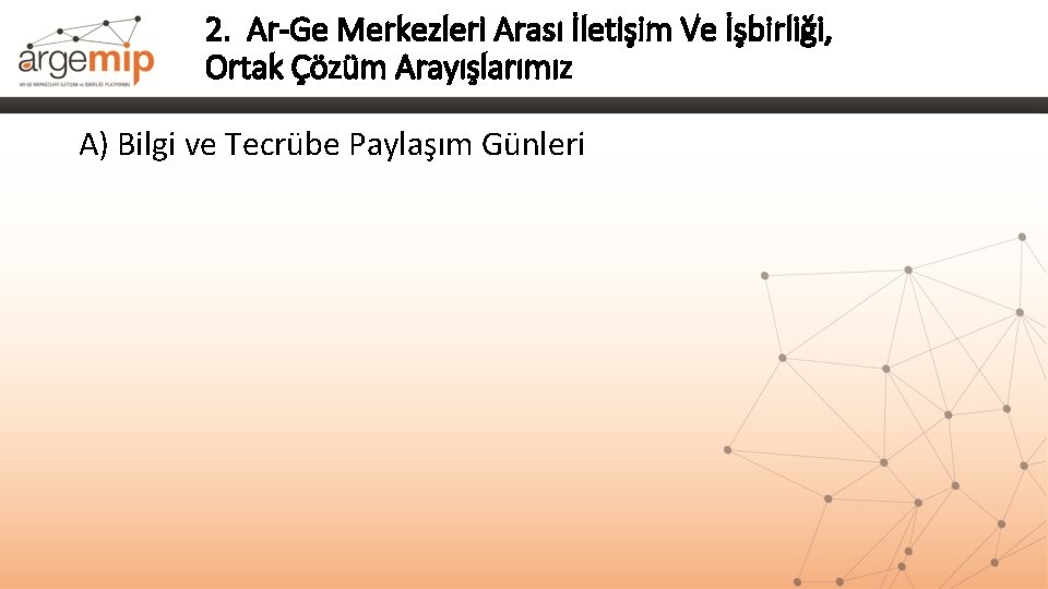 2. Ar-Ge Merkezleri Arası İletişim Ve İşbirliği, Ortak Çözüm Arayışlarımız A) Bilgi ve Tecrübe