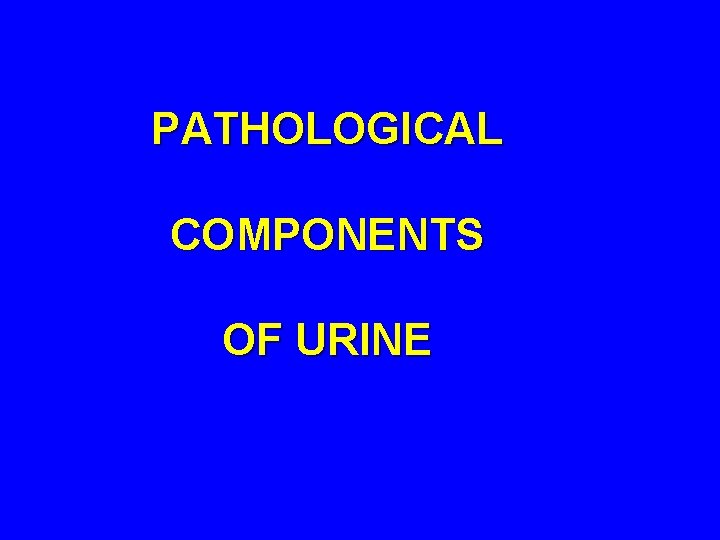 PATHOLOGICAL COMPONENTS OF URINE 