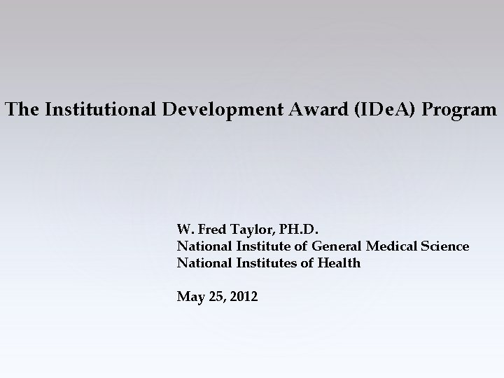 The Institutional Development Award (IDe. A) Program W. Fred Taylor, PH. D. National Institute