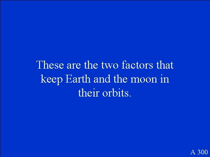 These are the two factors that keep Earth and the moon in their orbits.