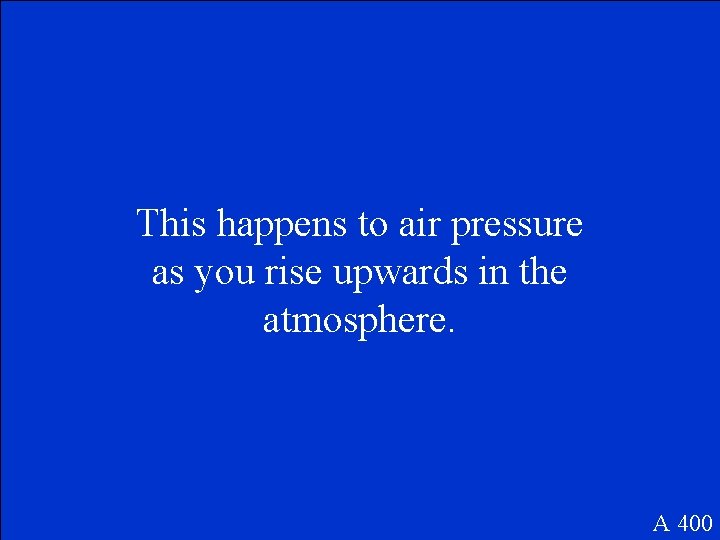 This happens to air pressure as you rise upwards in the atmosphere. A 400