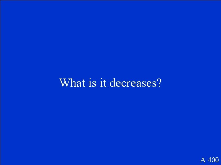 What is it decreases? A 400 