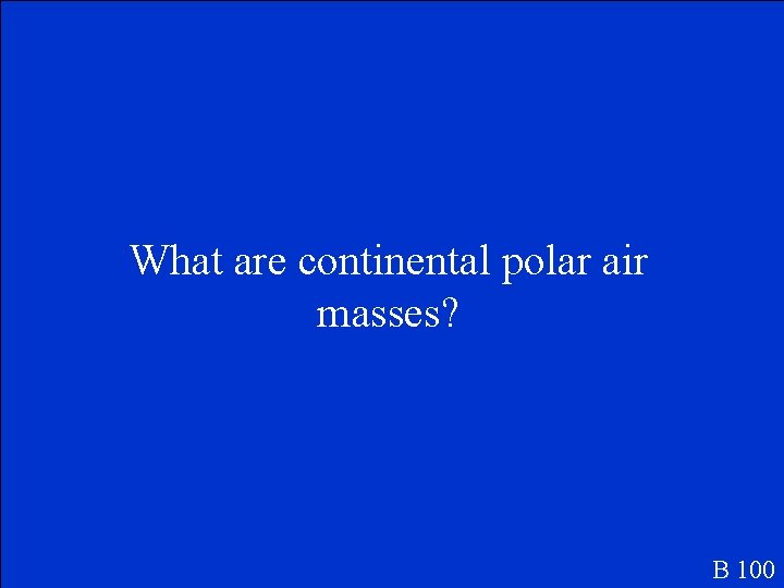 What are continental polar air masses? B 100 