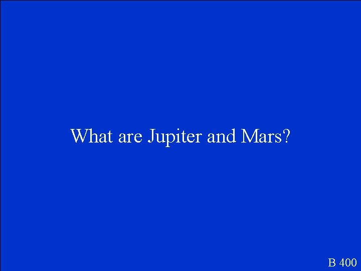 What are Jupiter and Mars? B 400 