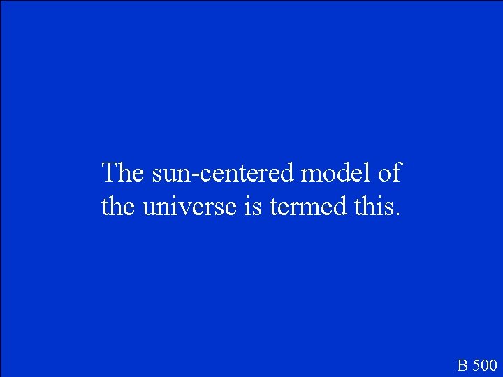 The sun-centered model of the universe is termed this. B 500 