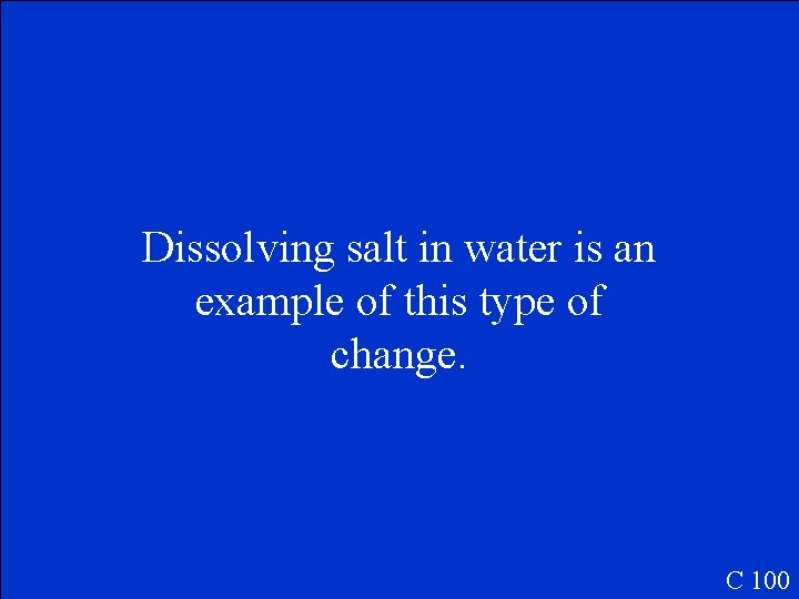 Dissolving salt in water is an example of this type of change. C 100
