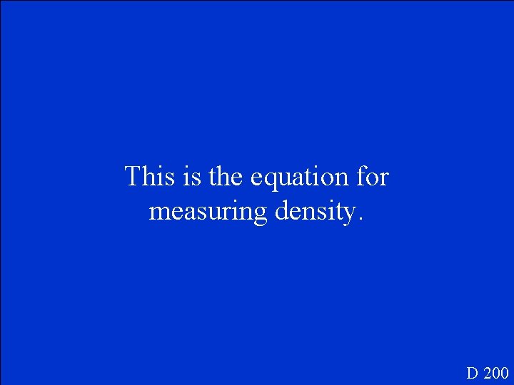 This is the equation for measuring density. D 200 