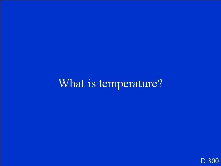 What is temperature? D 300 
