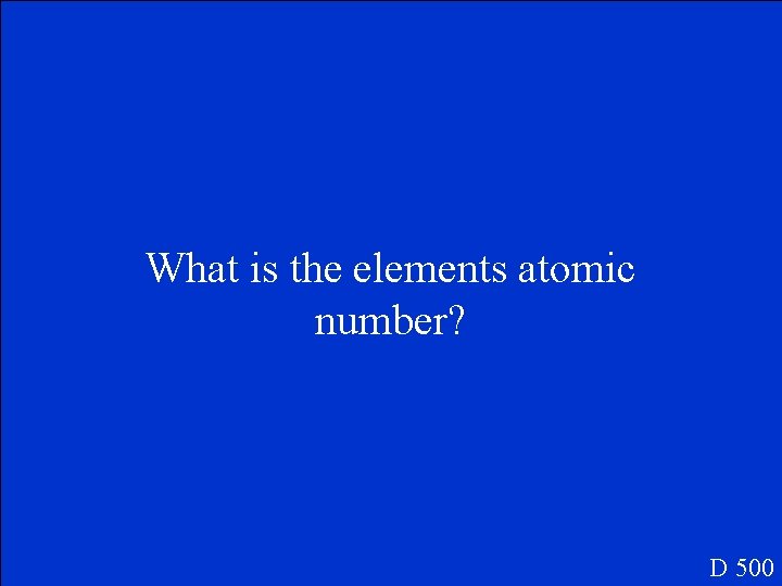 What is the elements atomic number? D 500 