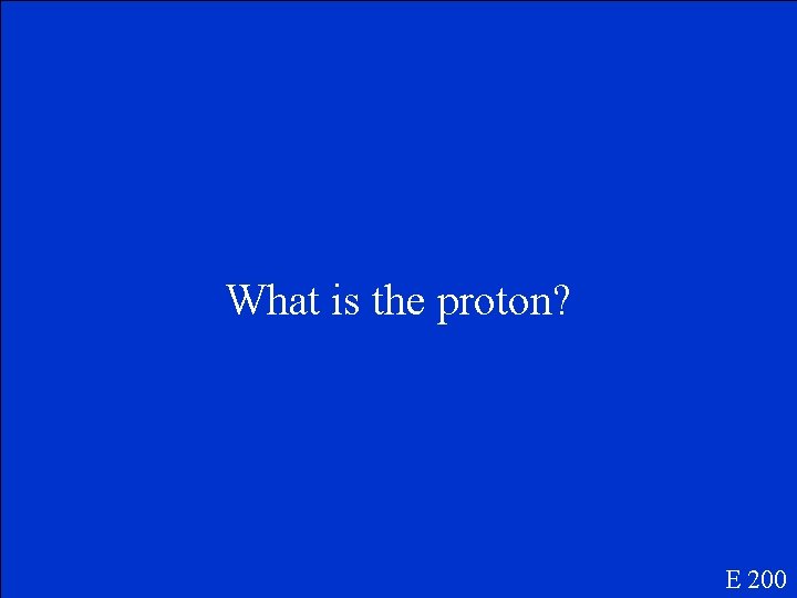 What is the proton? E 200 