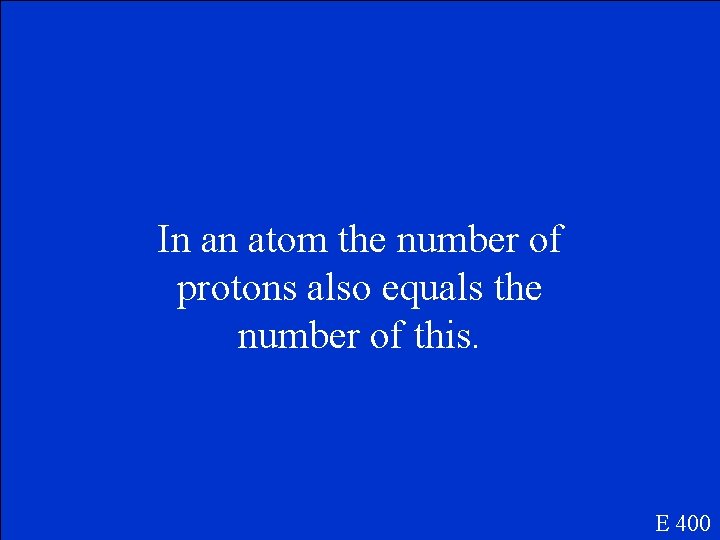 In an atom the number of protons also equals the number of this. E