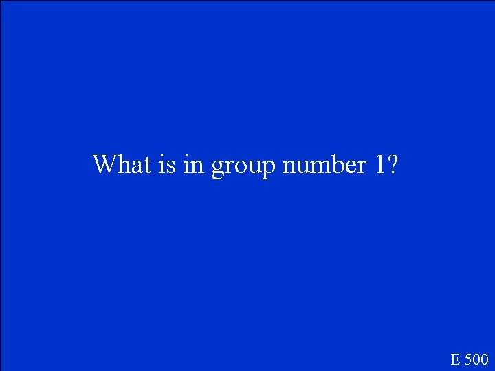 What is in group number 1? E 500 