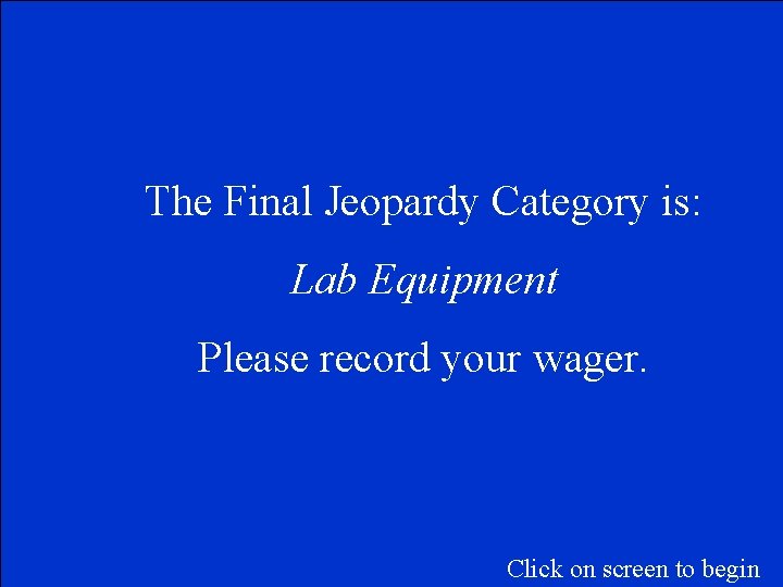 The Final Jeopardy Category is: Lab Equipment Please record your wager. Click on screen